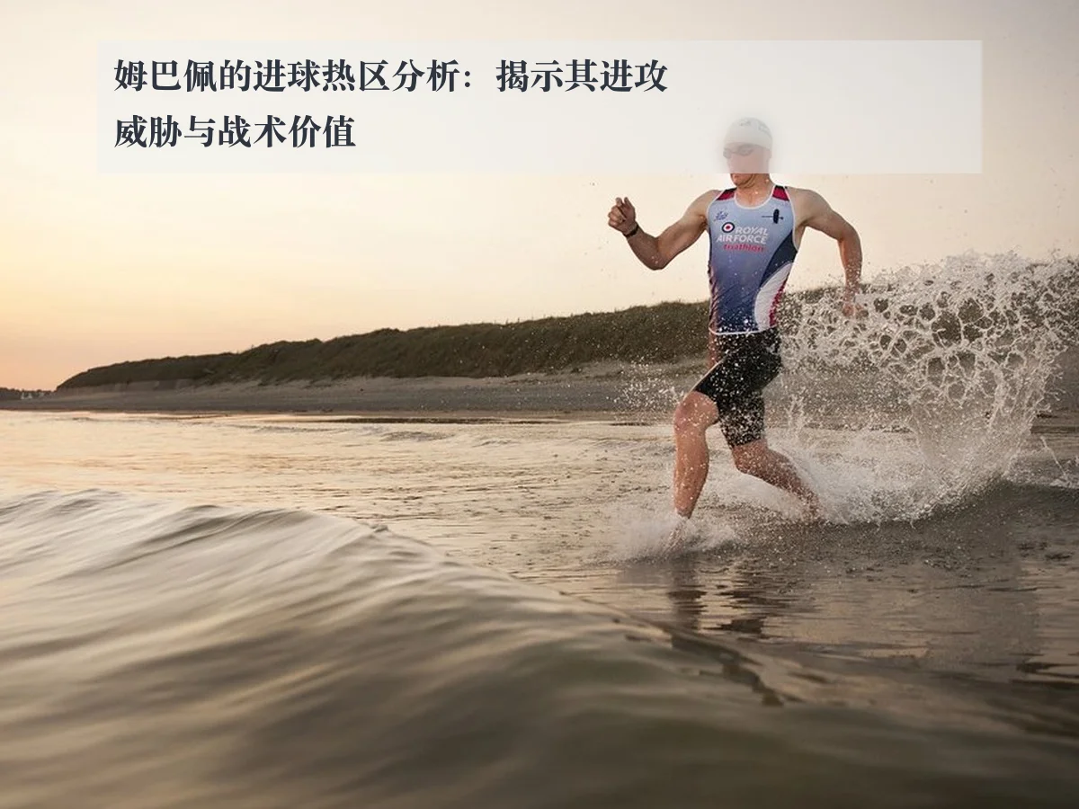 姆巴佩的进球热区分析:揭示其进攻威胁与战术价值