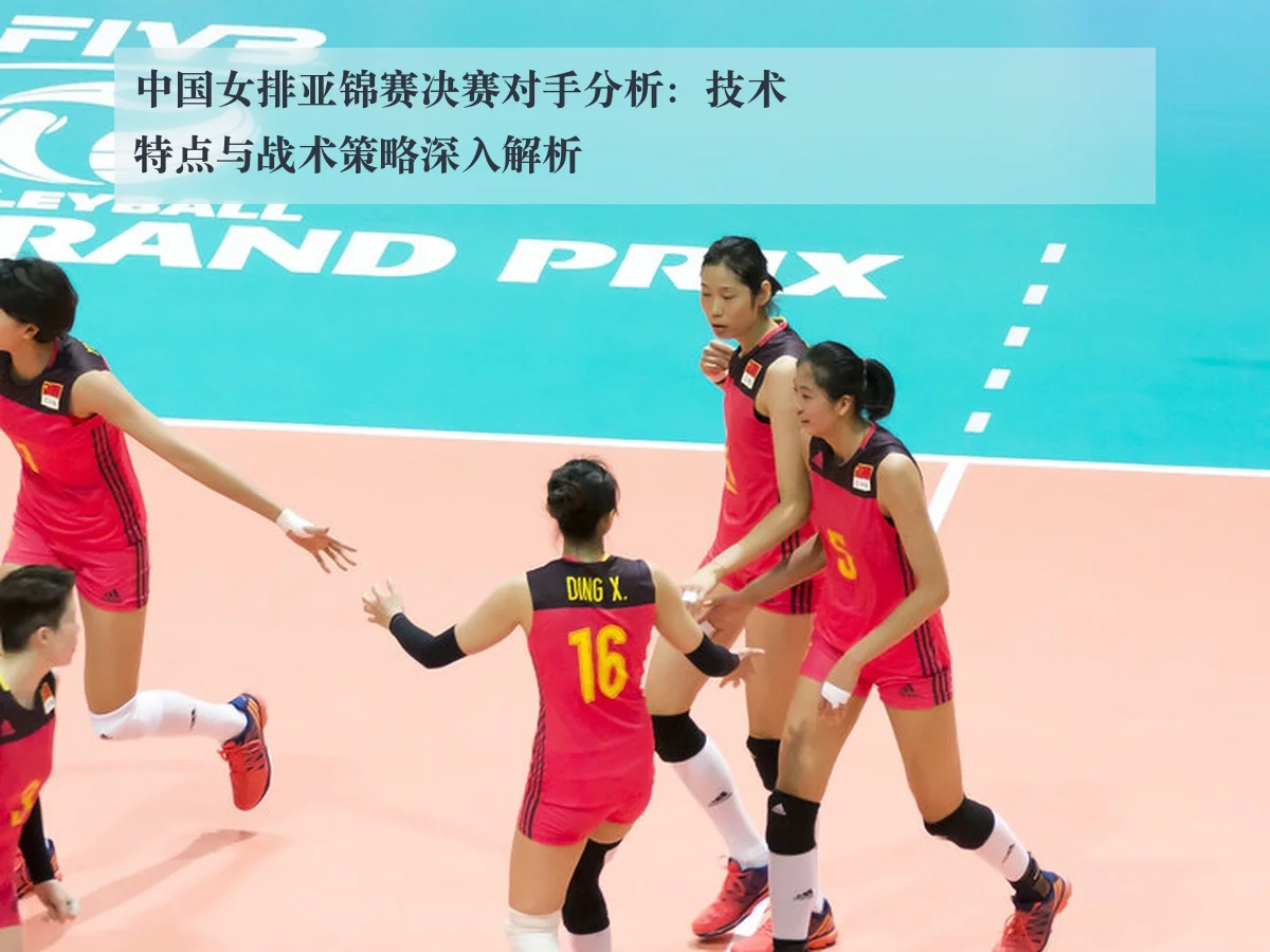 中国女排亚锦赛决赛对手分析:技术特点与战术策略深入解析