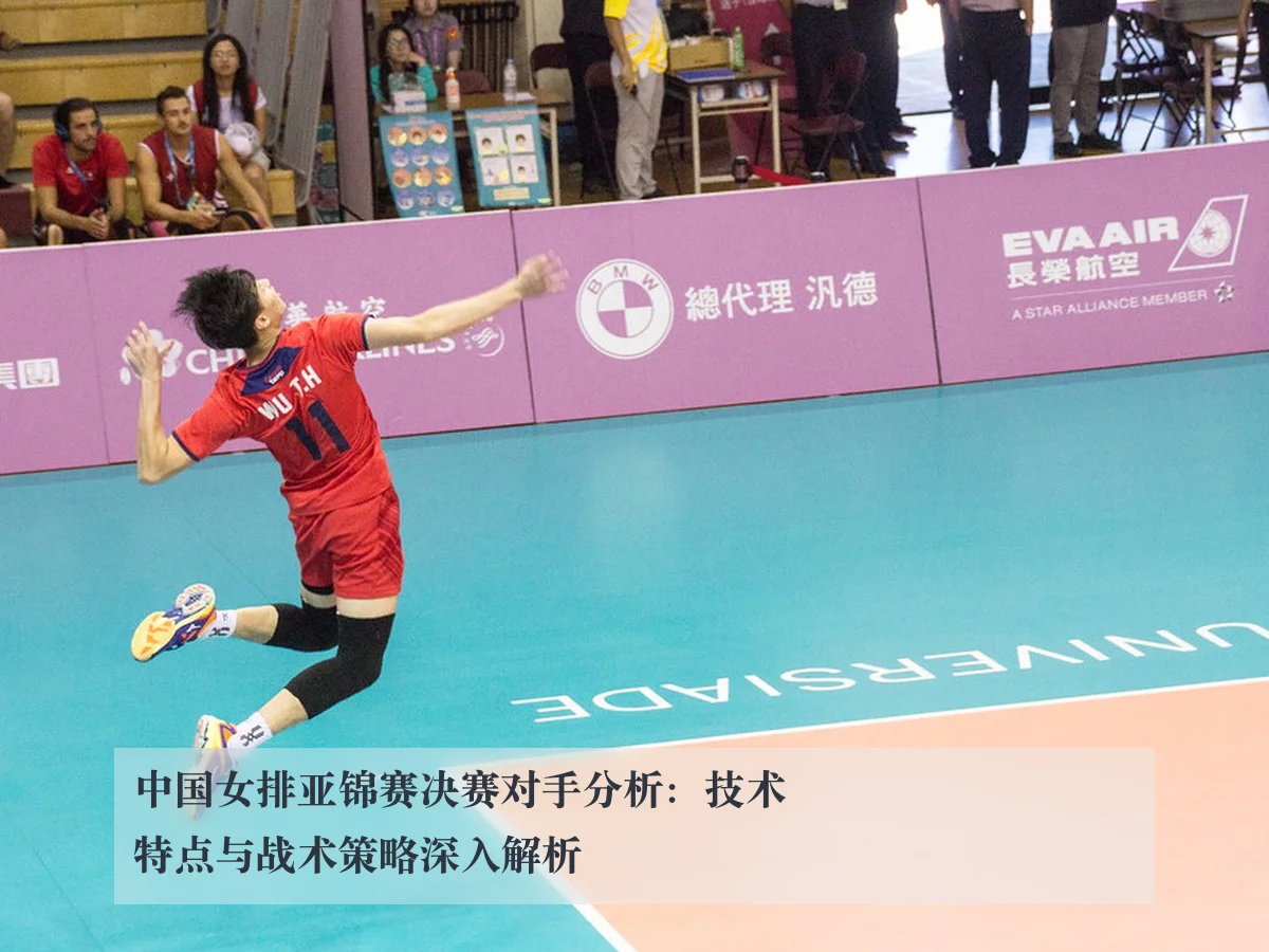 中国女排亚锦赛决赛对手分析:技术特点与战术策略深入解析